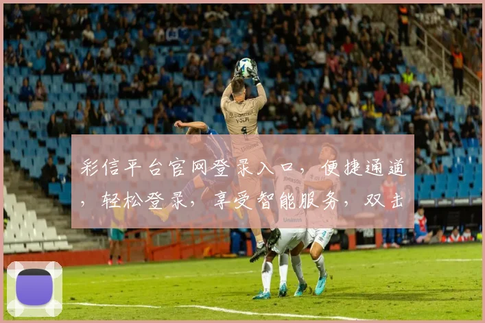 彩信平台官网登录入口，便捷通道，轻松登录，享受智能服务，双击进入，体验无忧