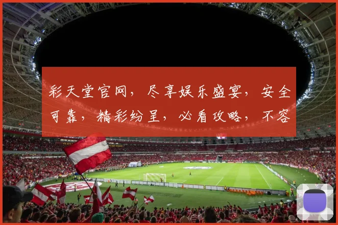 彩天堂官网，尽享娱乐盛宴，安全可靠，精彩纷呈，必看攻略，不容错过