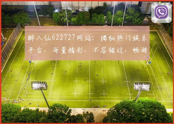 醉八仙622727网站：揭秘热门娱乐平台，海量精彩，不容错过，畅游虚拟世界