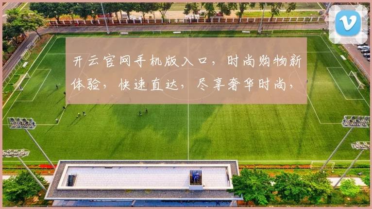 开云官网手机版入口，时尚购物新体验，快速直达，尽享奢华时尚，两步轻松登录
