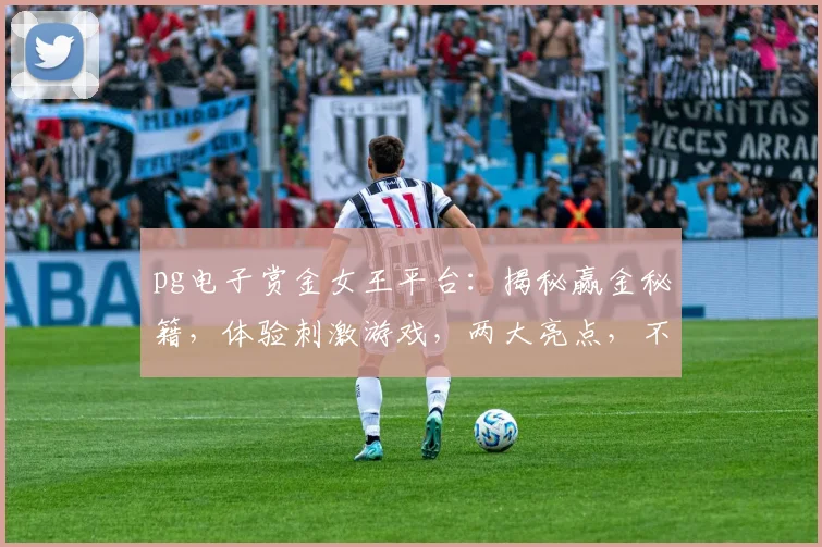 pg电子赏金女王平台：揭秘赢金秘籍，体验刺激游戏，两大亮点，不容错过